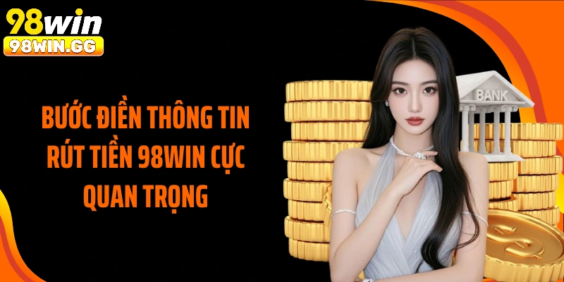 Bước điền thông tin rút tiền 98WIN cực quan trọng