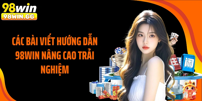 Các bài viết hướng dẫn 98WIN nâng cao trải nghiệm