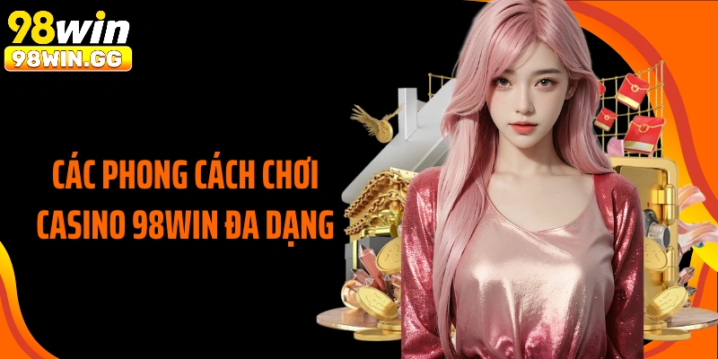 Các phong cách chơi Casino 98WIN đa dạng