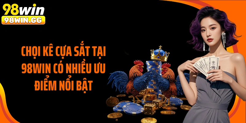 Chọi kê cựa sắt tại 98Win có nhiều ưu điểm nổi bật