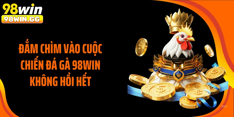 Đắm chìm vào cuộc chiến đá gà 98WIN không hồi hết