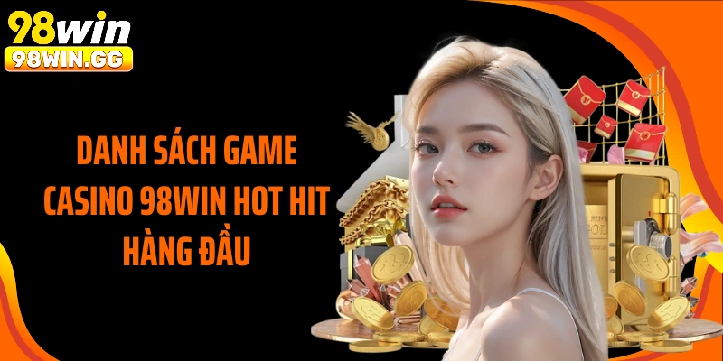 Danh sách game Casino 98WIN hot hit hàng đầu