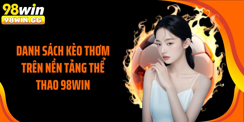 Danh sách kèo thơm trên nền tảng thể thao 98WIN