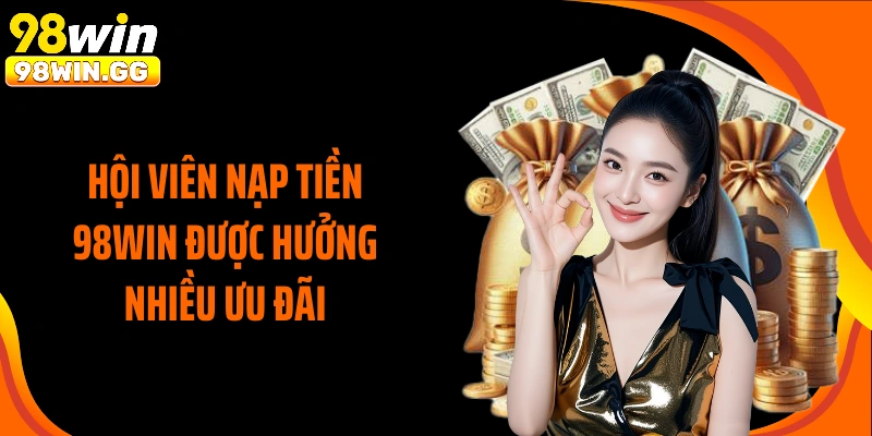 Hội viên nạp tiền 98WIN được hưởng nhiều ưu đãi