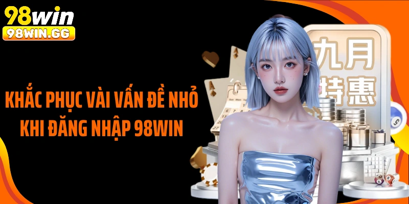 Khắc phục vài vấn đề nhỏ khi đăng nhập 98WIN