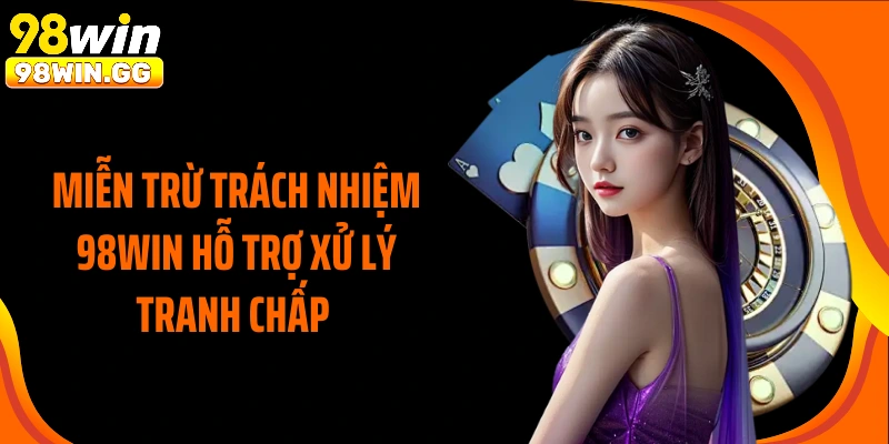 Miễn trừ trách nhiệm 98Win hỗ trợ xử lý tranh chấp 