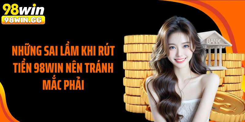 Những sai lầm khi rút tiền 98WIN nên tránh mắc phải