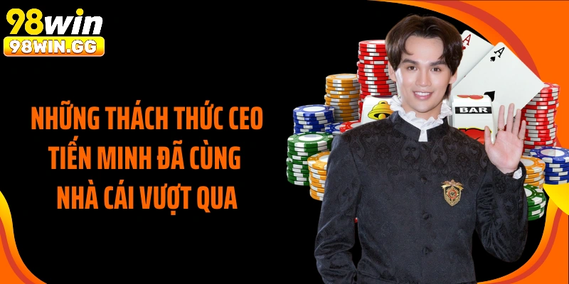 Những thách thức CEO Tiến Minh đã cùng nhà cái vượt qua