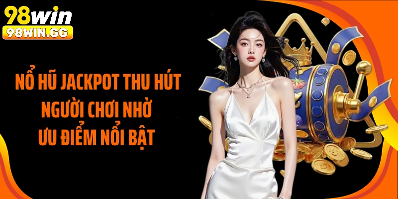 Nổ hũ jackpot thu hút người chơi nhờ ưu điểm nổi bật 
