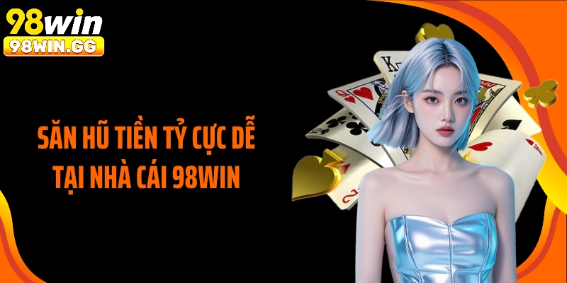 Săn hũ tiền tỷ cực dễ tại nhà cái 98WIN