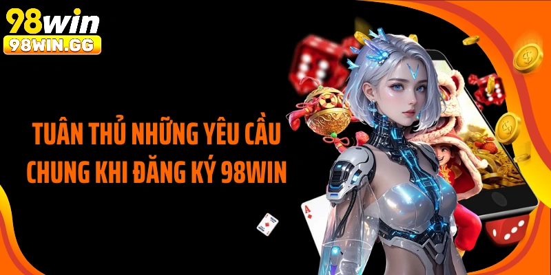 Tuân thủ những yêu cầu chung khi đăng ký 98WIN